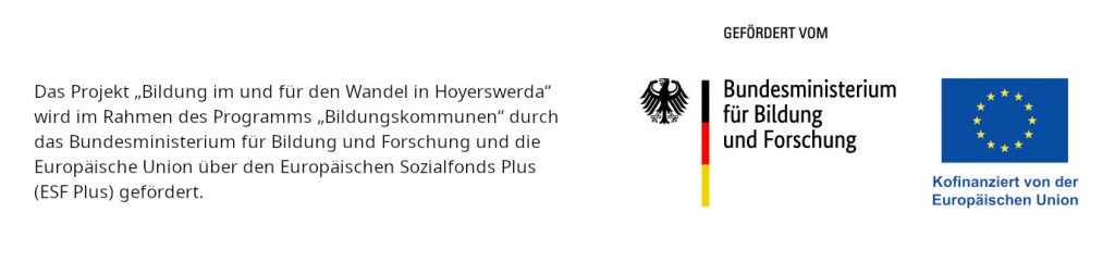 Das Projekt „Bildung im und für den Wandel in Hoyerswerda“ wird im Rahmen des Programms „Bildungskommunen“ durch das Bundesministerium für Bildung und Forschung und die Europäische Union über den Europäischen Sozialfonds Plus (ESF Plus) gefördert.